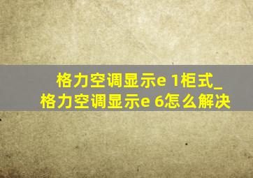 格力空调显示e 1柜式_格力空调显示e 6怎么解决